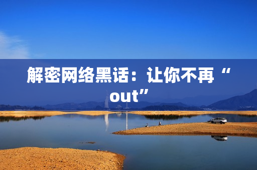 解密网络黑话：让你不再“out”