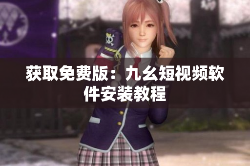 获取免费版：九幺短视频软件安装教程