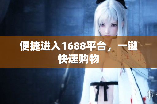 便捷进入1688平台，一键快速购物