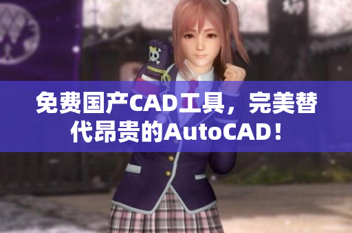 免费国产CAD工具，完美替代昂贵的AutoCAD！