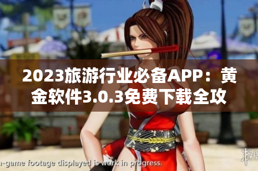 2023旅游行业必备APP：黄金软件3.0.3免费下载全攻略