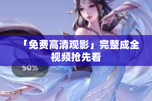 「免费高清观影」完整成全视频抢先看