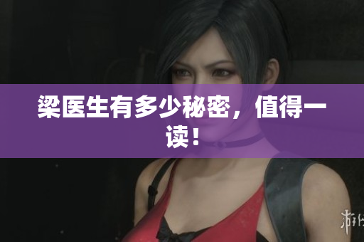 梁医生有多少秘密，值得一读！