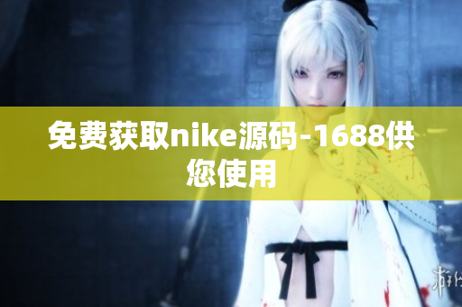 免费获取nike源码-1688供您使用