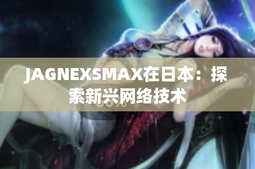 JAGNEXSMAX在日本：探索新兴网络技术