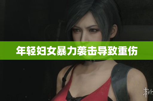 年轻妇女暴力袭击导致重伤