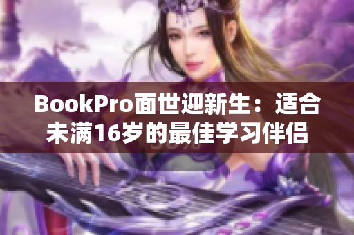 BookPro面世迎新生：适合未满16岁的最佳学习伴侣
