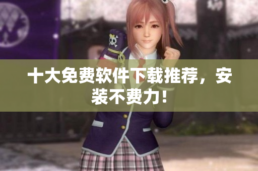 十大免费软件下载推荐，安装不费力！