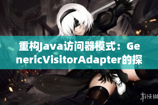 重构Java访问器模式：GenericVisitorAdapter的探索
