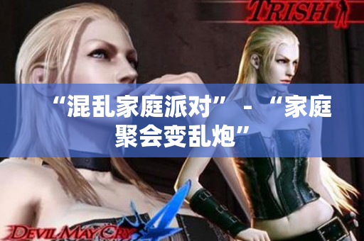 “混乱家庭派对” - “家庭聚会变乱炮”