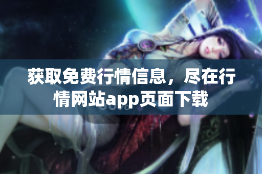 获取免费行情信息，尽在行情网站app页面下载