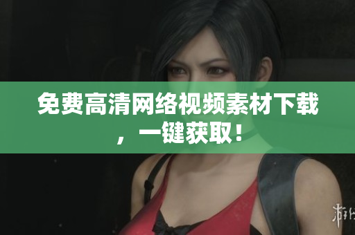 免费高清网络视频素材下载，一键获取！