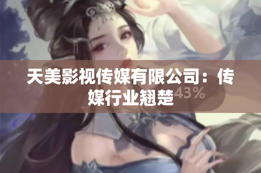 天美影视传媒有限公司：传媒行业翘楚