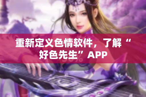 重新定义色情软件，了解“好色先生”APP