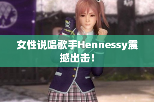 女性说唱歌手Hennessy震撼出击！