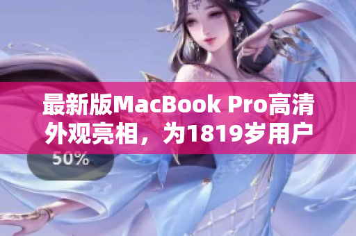 最新版MacBook Pro高清外观亮相，为1819岁用户打造