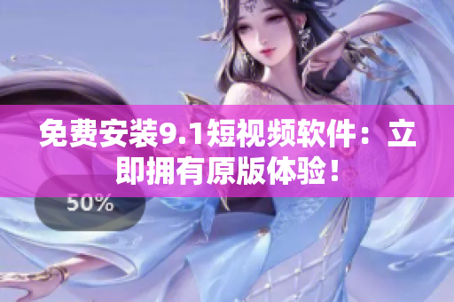 免费安装9.1短视频软件：立即拥有原版体验！