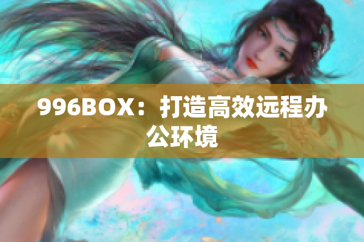 996BOX：打造高效远程办公环境