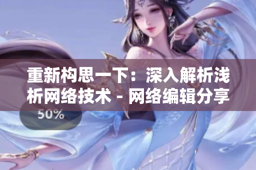 重新构思一下：深入解析浅析网络技术 - 网络编辑分享