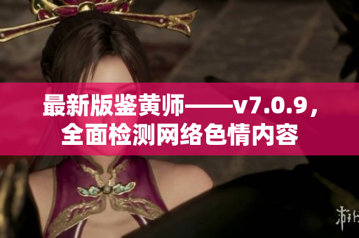 最新版鉴黄师——v7.0.9，全面检测网络色情内容