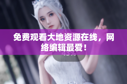 免费观看大地资源在线，网络编辑最爱！