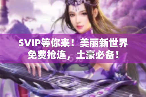 SVIP等你来！美丽新世界免费抢连，土豪必备！