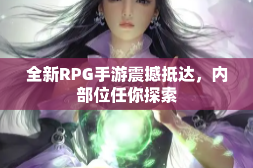 全新RPG手游震撼抵达，内部位任你探索
