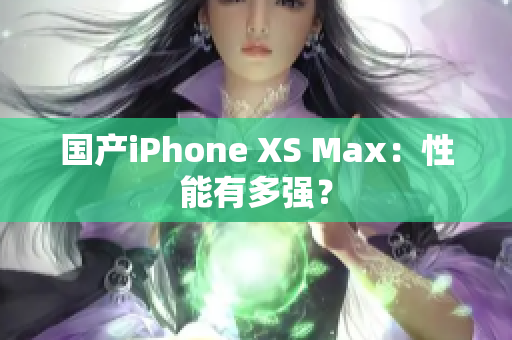国产iPhone XS Max：性能有多强？
