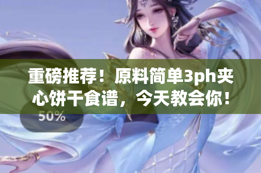 重磅推荐！原料简单3ph夹心饼干食谱，今天教会你！