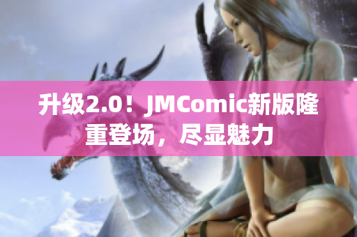 升级2.0！JMComic新版隆重登场，尽显魅力