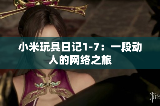 小米玩具日记1-7：一段动人的网络之旅