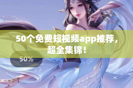 50个免费短视频app推荐，超全集锦！