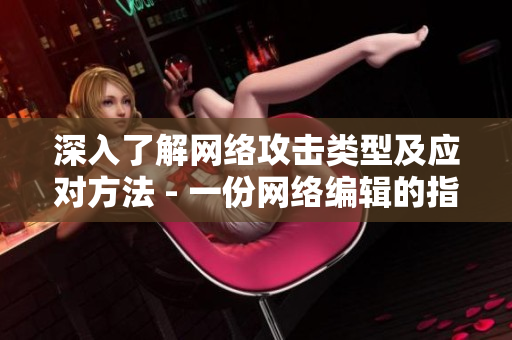 深入了解网络攻击类型及应对方法 - 一份网络编辑的指南