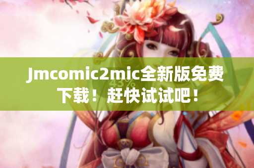 Jmcomic2mic全新版免费下载！赶快试试吧！