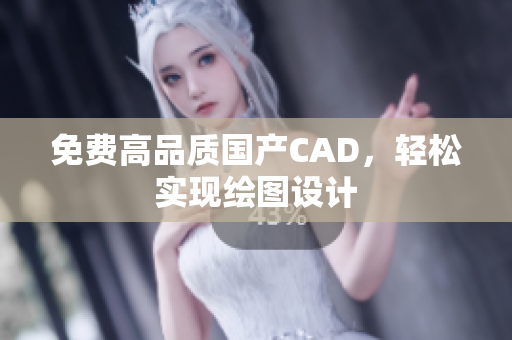 免费高品质国产CAD，轻松实现绘图设计