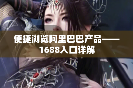 便捷浏览阿里巴巴产品——1688入口详解