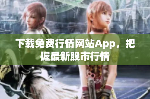 下载免费行情网站App，把握最新股市行情