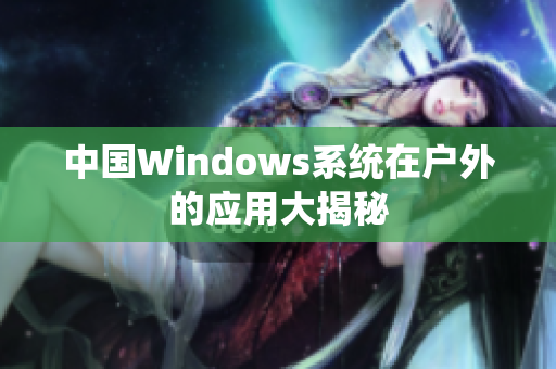 中国Windows系统在户外的应用大揭秘