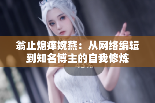翁止熄痒婉燕：从网络编辑到知名博主的自我修炼