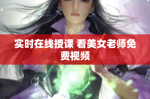 实时在线授课 看美女老师免费视频
