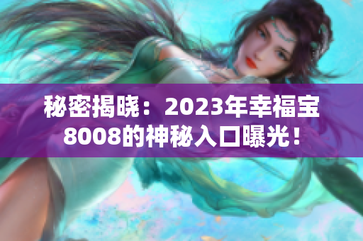 秘密揭晓：2023年幸福宝8008的神秘入口曝光！