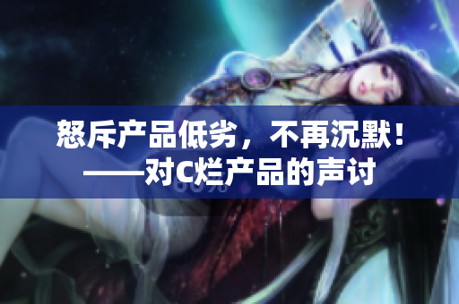怒斥产品低劣，不再沉默！——对C烂产品的声讨
