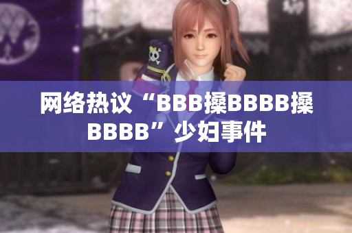 网络热议“BBB搡BBBB搡BBBB”少妇事件