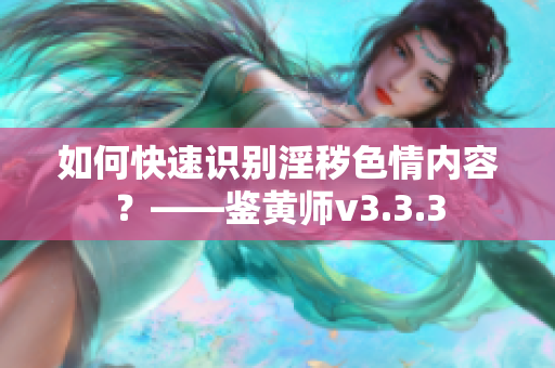如何快速识别淫秽色情内容？——鉴黄师v3.3.3