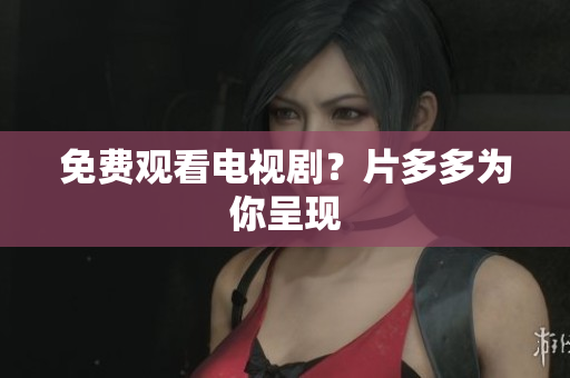 免费观看电视剧？片多多为你呈现