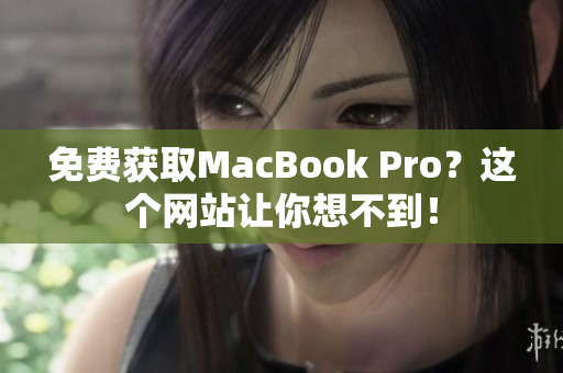免费获取MacBook Pro？这个网站让你想不到！