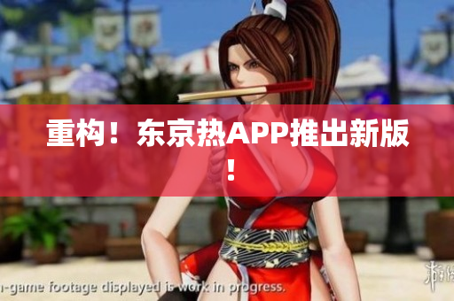 重构！东京热APP推出新版！