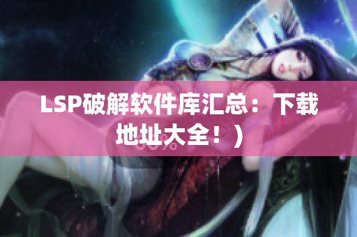 LSP破解软件库汇总：下载地址大全！)
