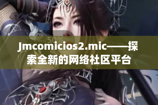 Jmcomicios2.mic——探索全新的网络社区平台