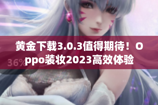 黄金下载3.0.3值得期待！Oppo装妆2023高效体验